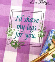 I'd Shave my legs for you DIGITAL Embroidery File 4x4, 5x5, 6x6, 7x7