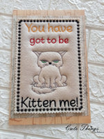 You have got to be kitten me DIGITAL Embroidery File 4x4, 5x7, 6x10